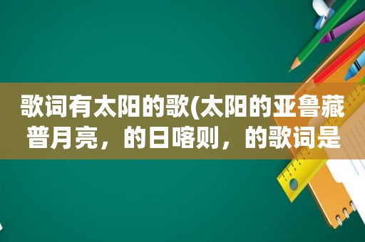 歌词有太阳的歌(太阳的亚鲁藏普月亮，的日喀则，的歌词是什么歌)