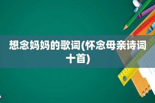 想念妈妈的歌词(怀念母亲诗词十首)