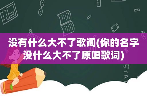 没有什么大不了歌词(你的名字没什么大不了原唱歌词)