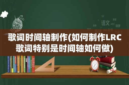 歌词时间轴制作(如何制作LRC歌词特别是时间轴如何做)