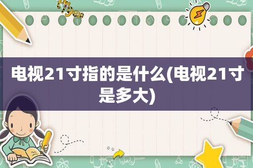 电视21寸指的是什么(电视21寸是多大)