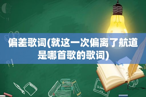 偏差歌词(就这一次偏离了航道是哪首歌的歌词)