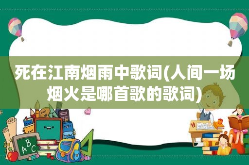 死在江南烟雨中歌词(人间一场烟火是哪首歌的歌词)