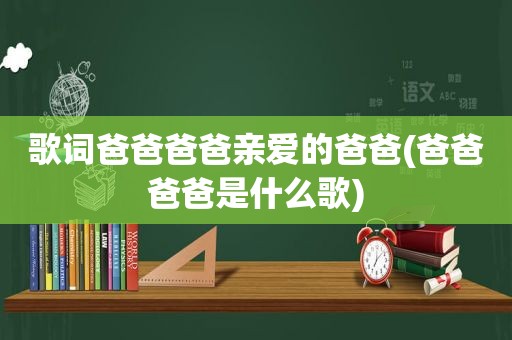 歌词爸爸爸爸亲爱的爸爸(爸爸爸爸是什么歌)