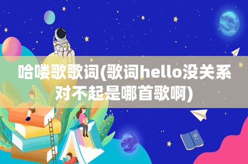 哈喽歌歌词(歌词hello没关系对不起是哪首歌啊)