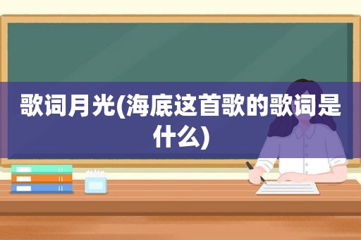 歌词月光(海底这首歌的歌词是什么)