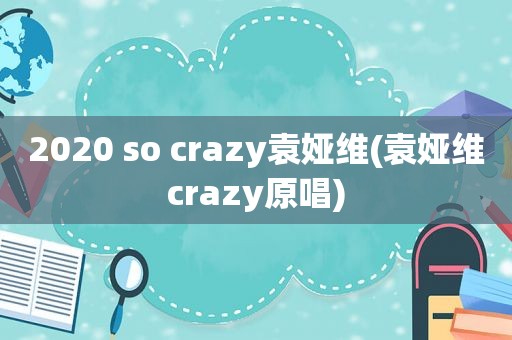 2020 so crazy袁娅维(袁娅维crazy原唱)