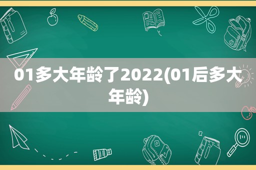 01多大年龄了2022(01后多大年龄)