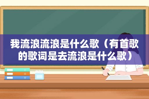 我流浪流浪是什么歌（有首歌的歌词是去流浪是什么歌）