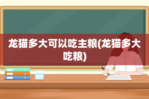 龙猫多大可以吃主粮(龙猫多大吃粮)