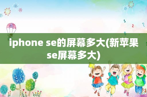 iphone se的屏幕多大(新苹果se屏幕多大)