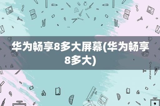 华为畅享8多大屏幕(华为畅享8多大)