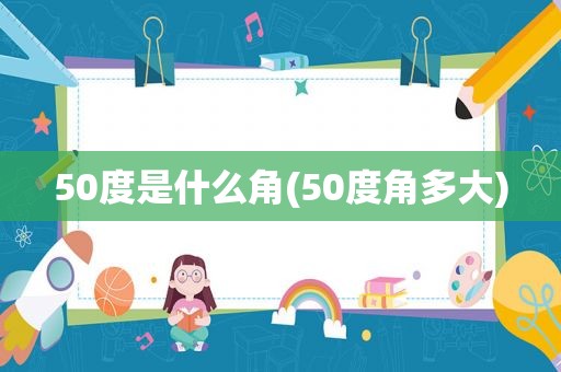 50度是什么角(50度角多大)