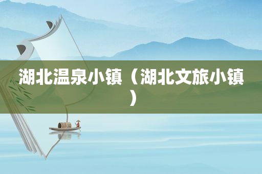 湖北温泉小镇（湖北文旅小镇）