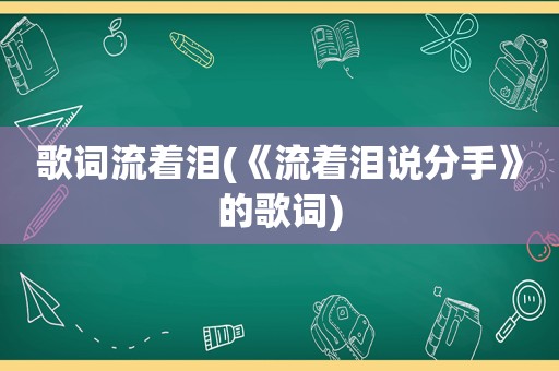 歌词流着泪(《流着泪说分手》的歌词)