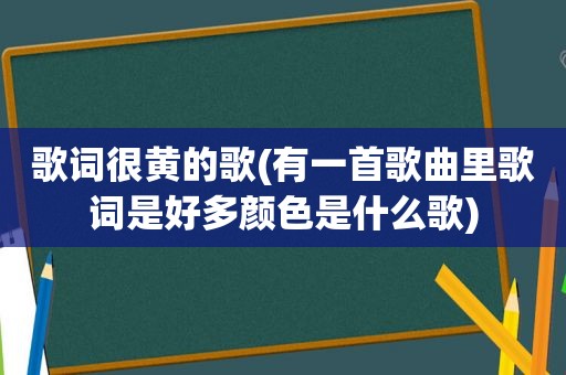 歌词很黄的歌(有一首歌曲里歌词是好多颜色是什么歌)