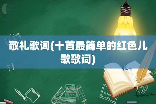 敬礼歌词(十首最简单的红色儿歌歌词)