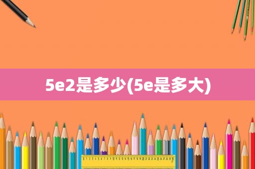 5e2是多少(5e是多大)