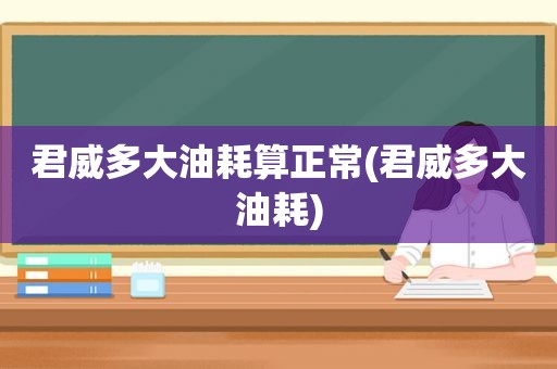 君威多大油耗算正常(君威多大油耗)