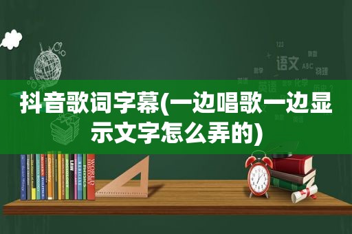 抖音歌词字幕(一边唱歌一边显示文字怎么弄的)