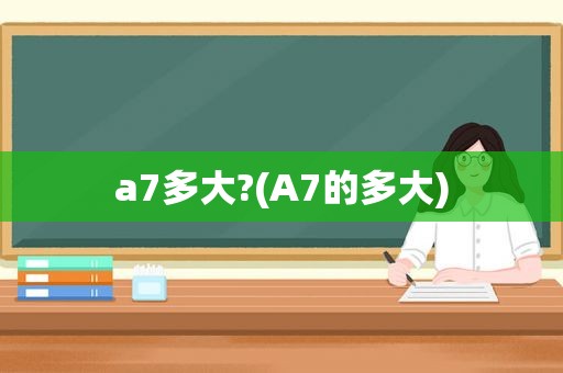 a7多大?(A7的多大)