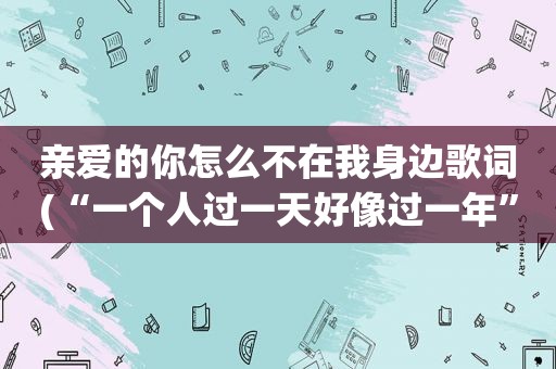 亲爱的你怎么不在我身边歌词(“一个人过一天好像过一年”是那首歌的歌词)