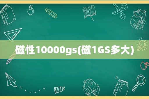 磁性10000gs(磁1GS多大)