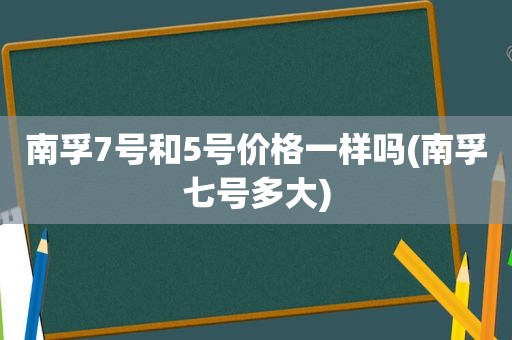 南孚7号和5号价格一样吗(南孚七号多大)