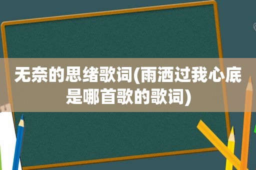 无奈的思绪歌词(雨洒过我心底是哪首歌的歌词)