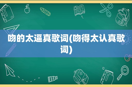 吻的太逼真歌词(吻得太认真歌词)