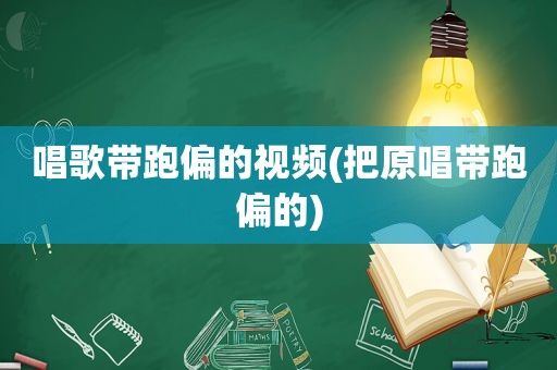 唱歌带跑偏的视频(把原唱带跑偏的)