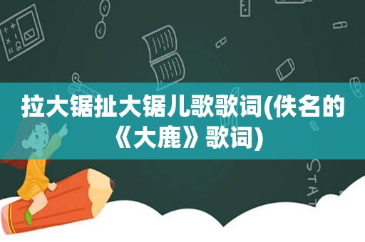 拉大锯扯大锯儿歌歌词(佚名的《大鹿》歌词)