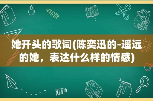 她开头的歌词(陈奕迅的-遥远的她，表达什么样的情感)