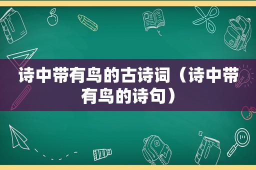 诗中带有鸟的古诗词（诗中带有鸟的诗句）