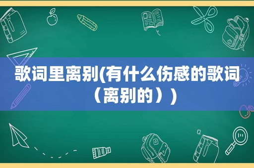 歌词里离别(有什么伤感的歌词（离别的）)