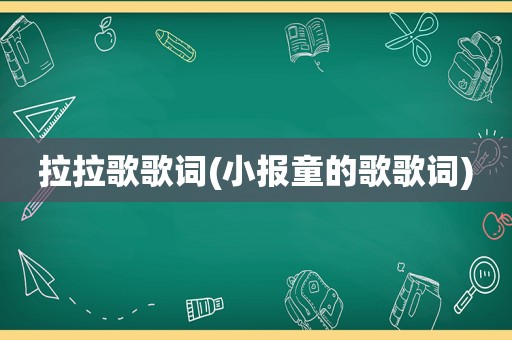 拉拉歌歌词(小报童的歌歌词)