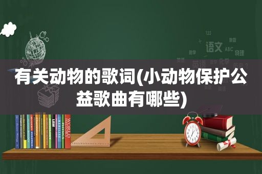 有关动物的歌词(小动物保护公益歌曲有哪些)