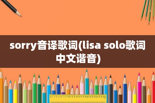 sorry音译歌词(lisa solo歌词中文谐音)