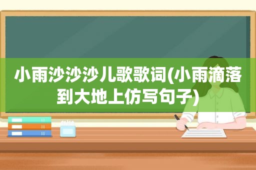 小雨沙沙沙儿歌歌词(小雨滴落到大地上仿写句子)