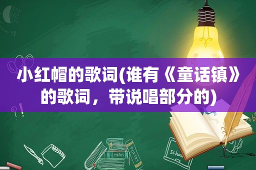 小红帽的歌词(谁有《童话镇》的歌词，带说唱部分的)