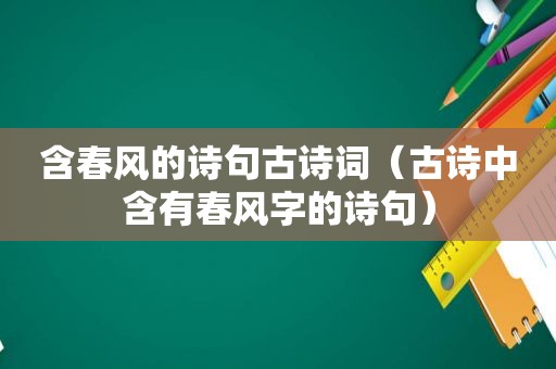 含春风的诗句古诗词（古诗中含有春风字的诗句）