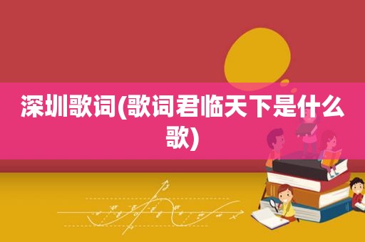 深圳歌词(歌词君临天下是什么歌)