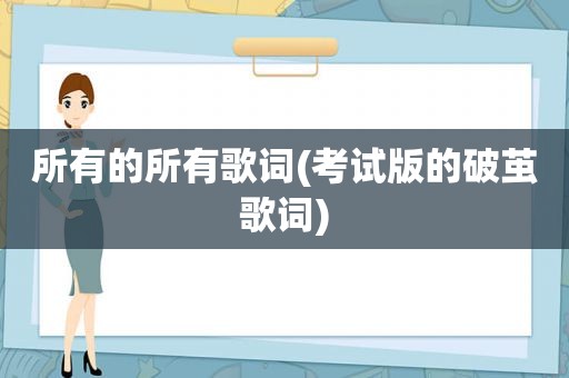 所有的所有歌词(考试版的破茧歌词)