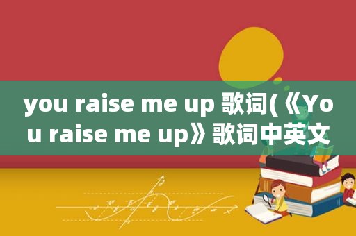 you raise me up 歌词(《You raise me up》歌词中英文对照)