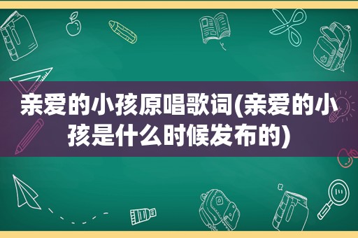 亲爱的小孩原唱歌词(亲爱的小孩是什么时候发布的)