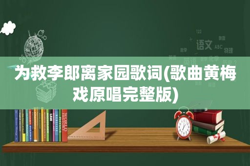 为救李郎离家园歌词(歌曲黄梅戏原唱完整版)