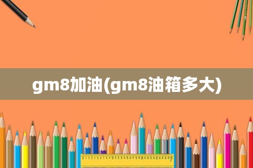 gm8加油(gm8油箱多大)