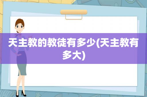 天主教的教徒有多少(天主教有多大)