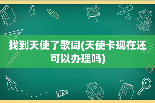 找到天使了歌词(天使卡现在还可以办理吗)