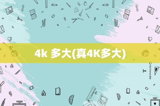 4k 多大(真4K多大)